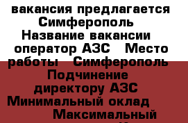 вакансия предлагается Симферополь › Название вакансии ­ оператор АЗС › Место работы ­ Симферополь › Подчинение ­ директору АЗС › Минимальный оклад ­ 17 000 › Максимальный оклад ­ 20 000 - Крым, Симферополь Работа » Вакансии   